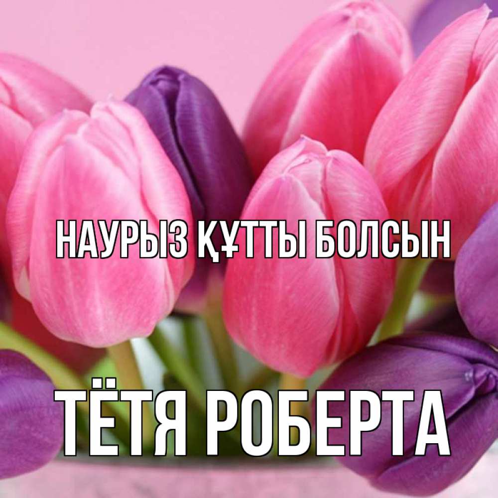 Открытка на каждый день с именем, Тётя-Роберта Наурыз құтты болсын маме 1 Прикольная открытка с пожеланием онлайн скачать бесплатно 