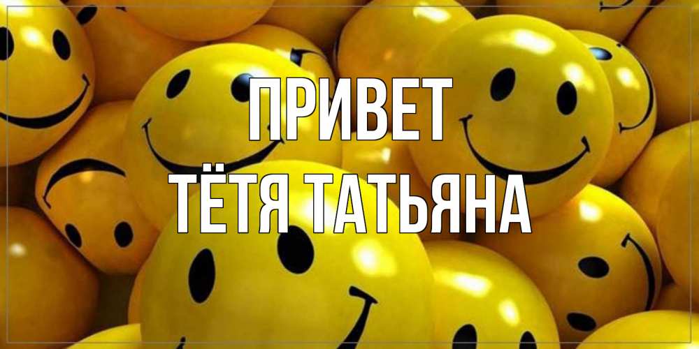 Открытка на каждый день с именем, Тётя-Татьяна Привет смайл Прикольная открытка с пожеланием онлайн скачать бесплатно 