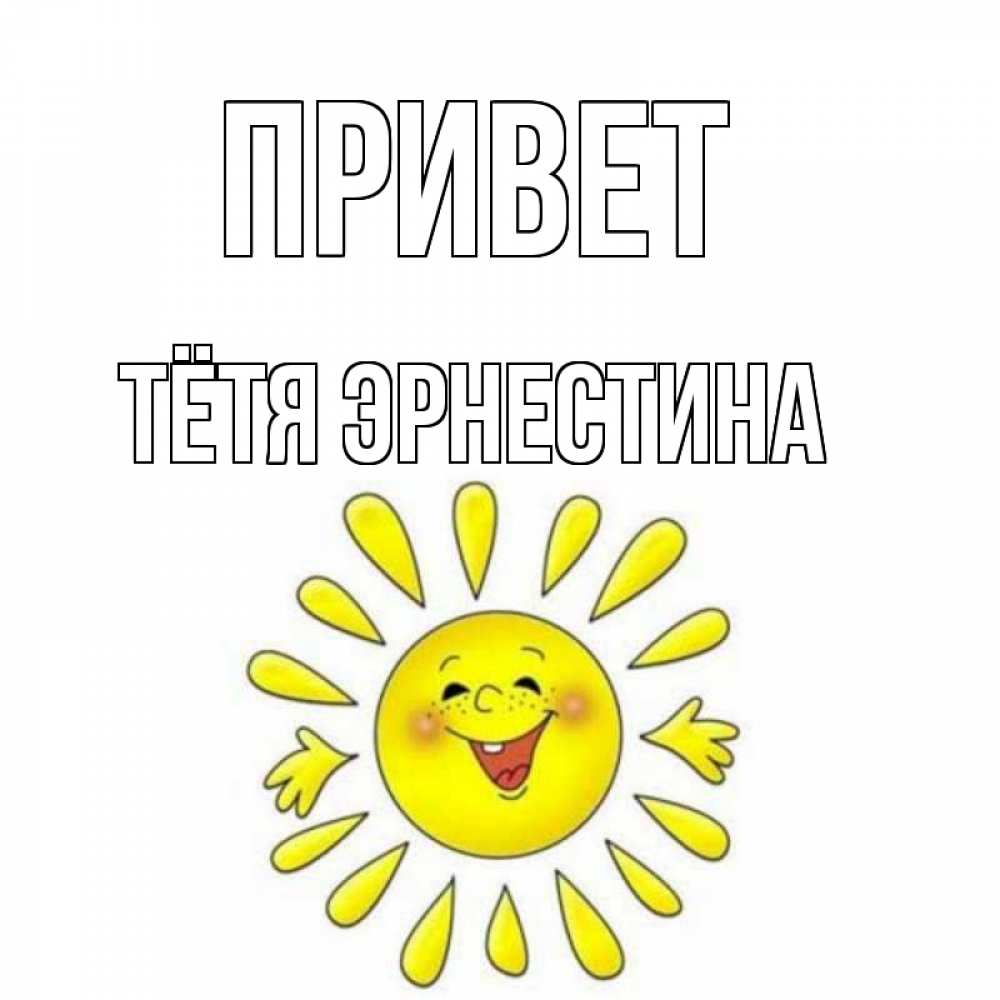 Открытка на каждый день с именем, Тётя-Эрнестина Привет солнце Прикольная открытка с пожеланием онлайн скачать бесплатно 