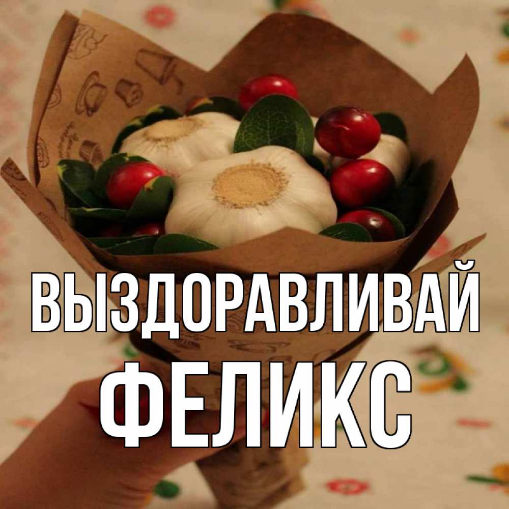 Открытка на каждый день с именем, Феликс Выздоравливай букет из фитонцидов и витамина c Прикольная открытка с пожеланием онлайн скачать бесплатно 