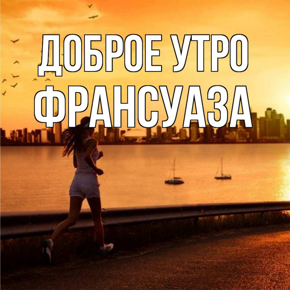 Открытка на каждый день с именем, Франсуаза Доброе утро девушка бежит Прикольная открытка с пожеланием онлайн скачать бесплатно 