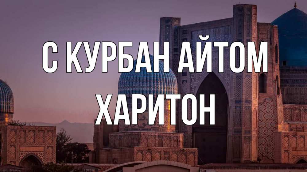 Открытка на каждый день с именем, Харитон С курбан айтом мечеть Прикольная открытка с пожеланием онлайн скачать бесплатно 