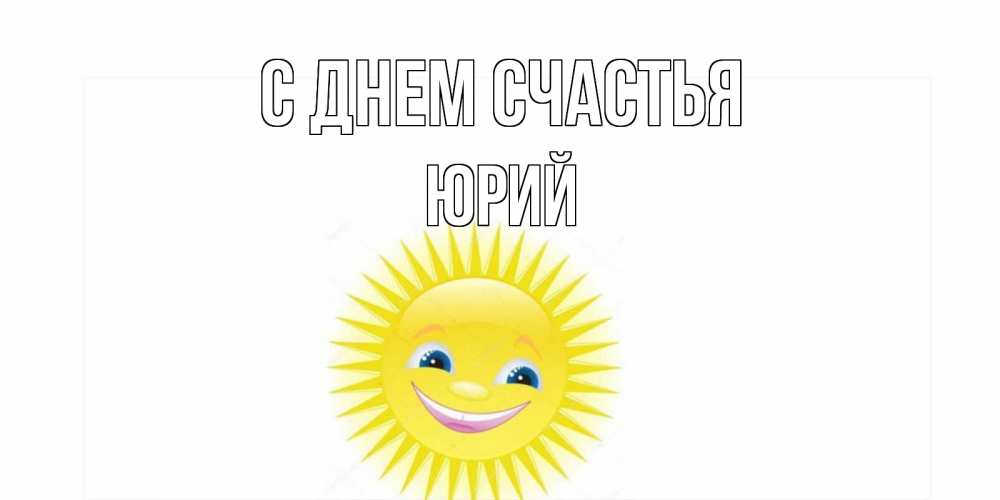 Открытка на каждый день с именем, Юрий С днем счастья пожелания позитивные Прикольная открытка с пожеланием онлайн скачать бесплатно 