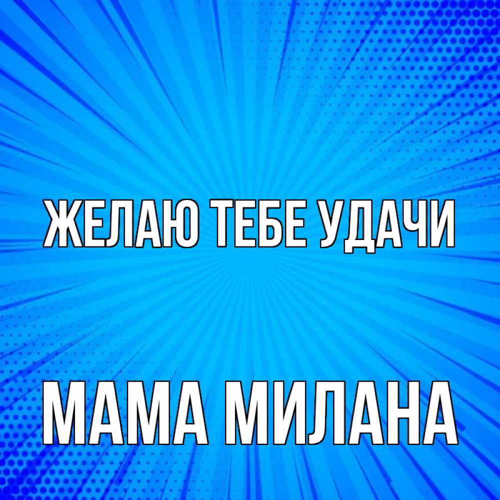 Открытка на каждый день с именем, Мама-Милана Желаю тебе удачи на удачу Прикольная открытка с пожеланием онлайн скачать бесплатно 