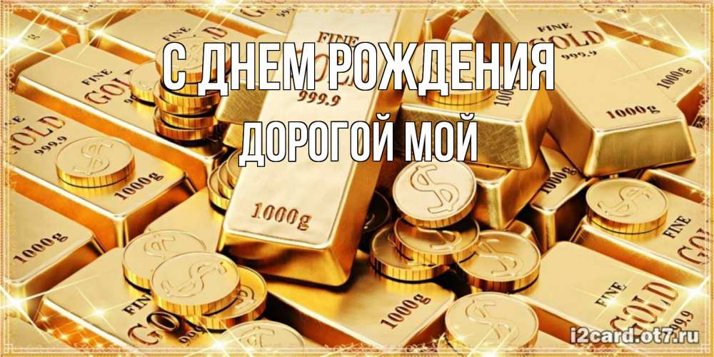 Открытка на каждый день с именем, Дорогой-мой С днем рождения золотые слитки и золотые монеты на открытке Прикольная открытка с пожеланием онлайн скачать бесплатно 