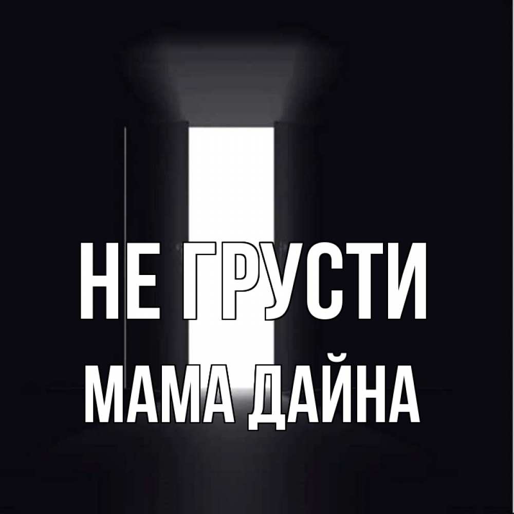 Открытка на каждый день с именем, Мама-Дайна Не грусти открытая дверь Прикольная открытка с пожеланием онлайн скачать бесплатно 