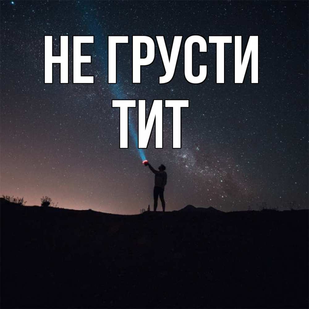 Открытка на каждый день с именем, Тит Не грусти луч света и млечный путь Прикольная открытка с пожеланием онлайн скачать бесплатно 