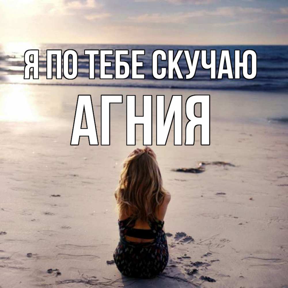 Открытка на каждый день с именем, Агния Я по тебе скучаю тебя 1 Прикольная открытка с пожеланием онлайн скачать бесплатно 