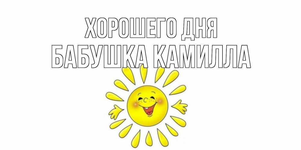 Открытка на каждый день с именем, Бабушка-Камилла Хорошего дня открытка на каждый день Прикольная открытка с пожеланием онлайн скачать бесплатно 