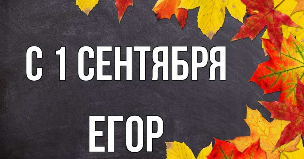 Открытка на каждый день с именем, Егор С 1 сентября с днем знаний Прикольная открытка с пожеланием онлайн скачать бесплатно 