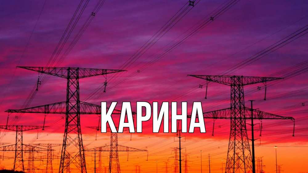 Открытка на каждый день с именем, Карина Главная энергия электричество закат Прикольная открытка с пожеланием онлайн скачать бесплатно 