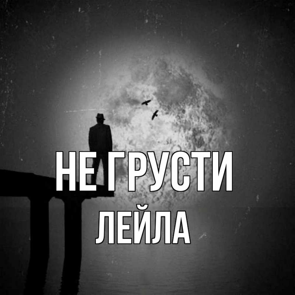 Открытка на каждый день с именем, Лейла Не грусти мужчина на мосту Прикольная открытка с пожеланием онлайн скачать бесплатно 