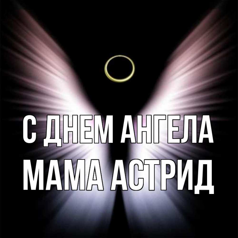 Открытка на каждый день с именем, Мама-Астрид С днем ангела ангел из света Прикольная открытка с пожеланием онлайн скачать бесплатно 