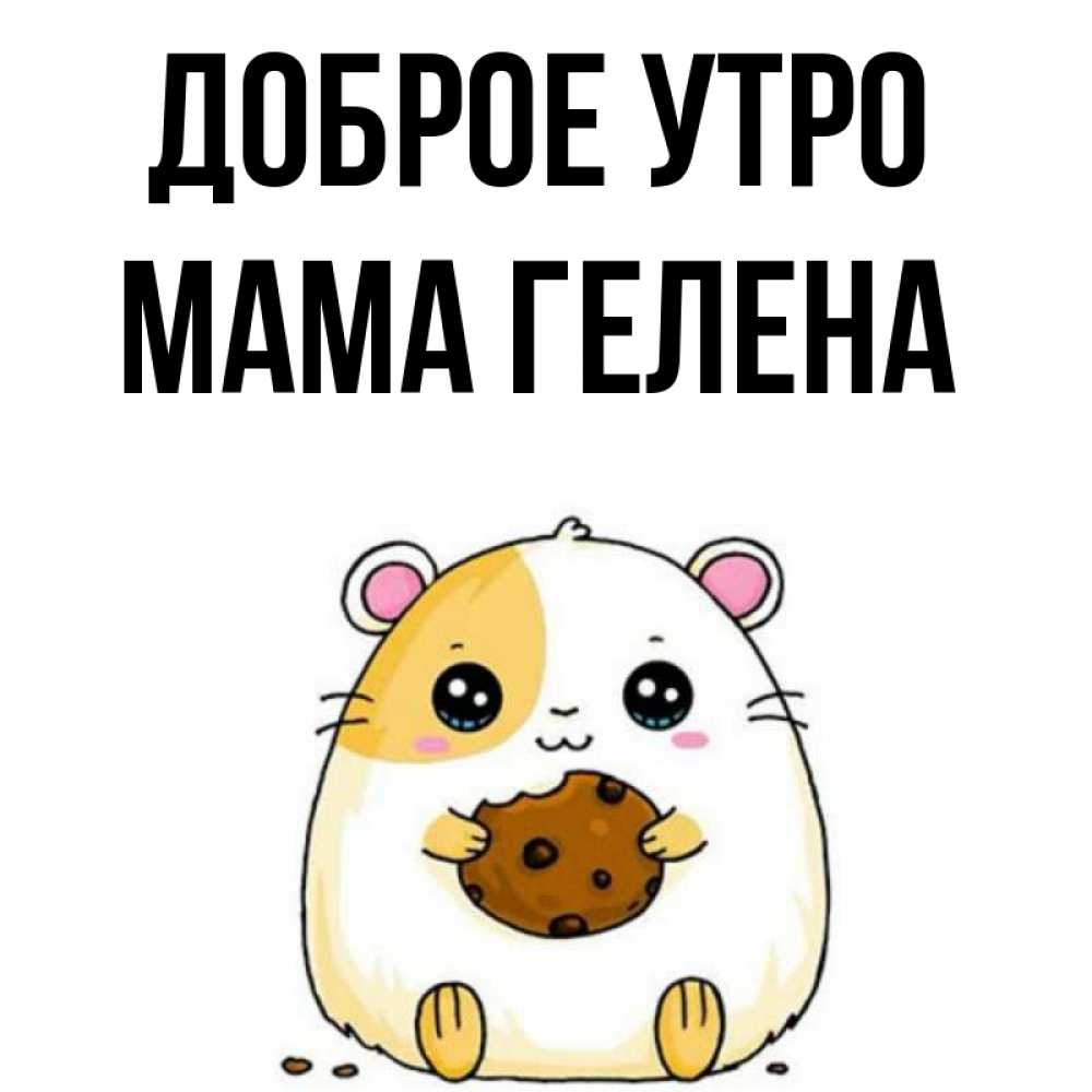Открытка на каждый день с именем, Мама-Гелена Доброе утро есть печеньку. Утречко Прикольная открытка с пожеланием онлайн скачать бесплатно 
