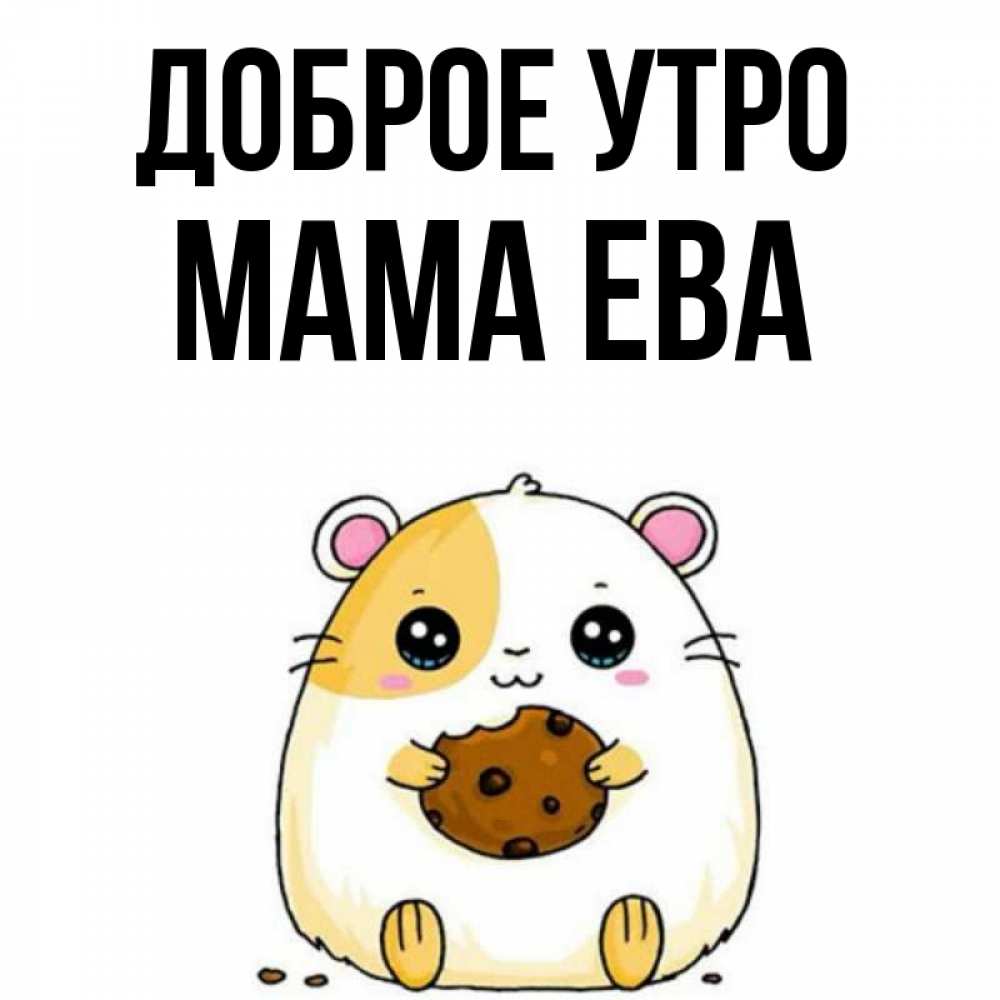 Открытка на каждый день с именем, Мама-Ева Доброе утро есть печеньку. Утречко Прикольная открытка с пожеланием онлайн скачать бесплатно 