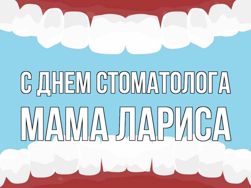 Открытка на каждый день с именем, Мама-Лариса С днем стоматолога с днем стоматолога Прикольная открытка с пожеланием онлайн скачать бесплатно 