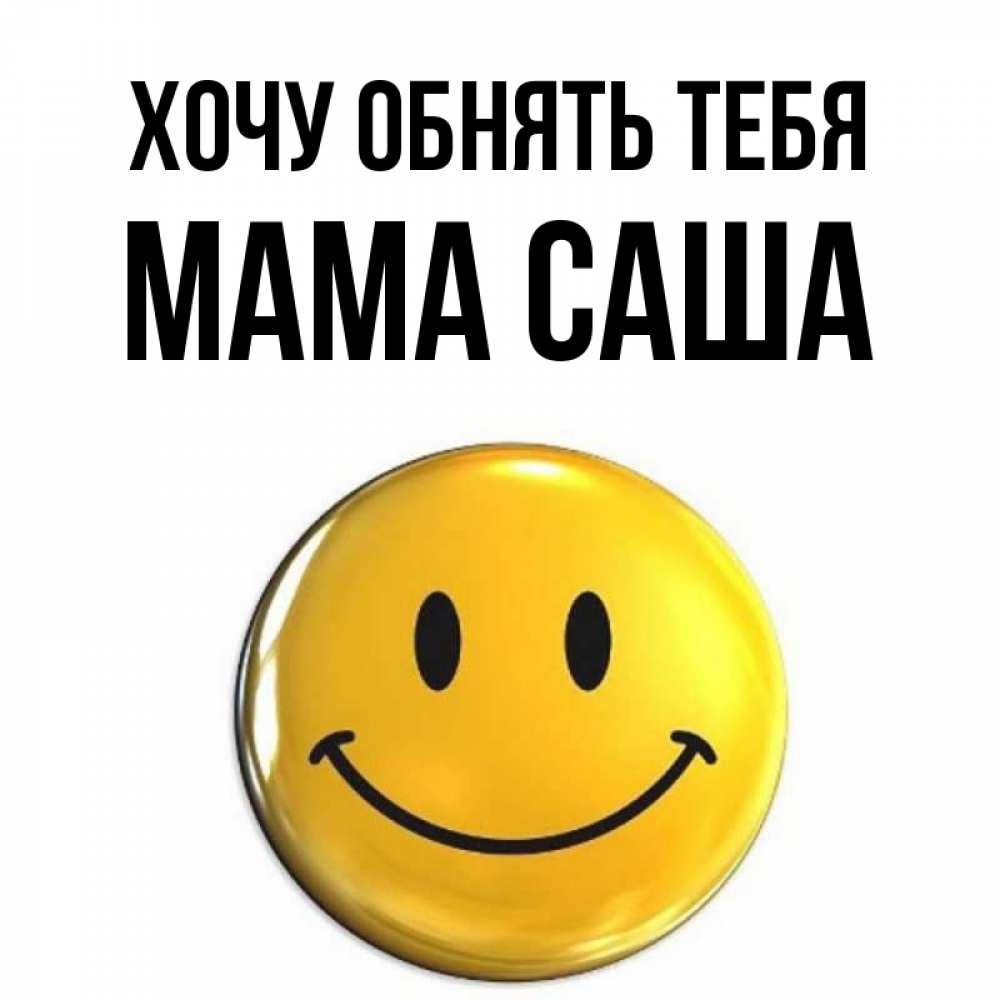 Открытка на каждый день с именем, Мама-Саша Хочу обнять тебя открытки которые можно подписывать онлайн по своему усмотрению бесплатно Прикольная открытка с пожеланием онлайн скачать бесплатно 