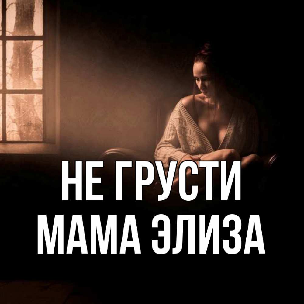 Открытка на каждый день с именем, Мама-Элиза Не грусти сидя у окна Прикольная открытка с пожеланием онлайн скачать бесплатно 