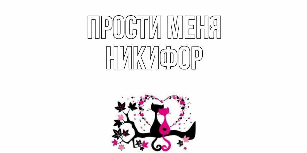 Открытка на каждый день с именем, Никифор Прости меня коты Прикольная открытка с пожеланием онлайн скачать бесплатно 