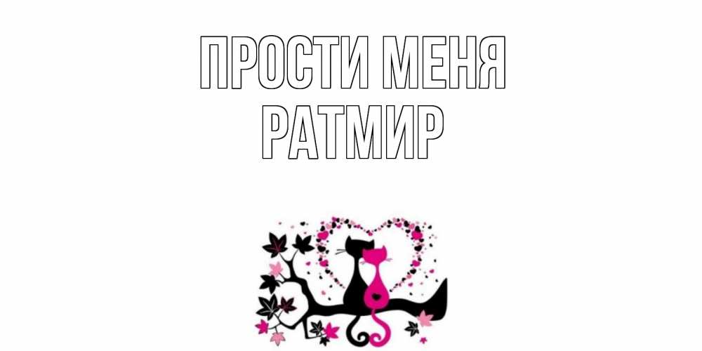 Открытка на каждый день с именем, Ратмир Прости меня коты Прикольная открытка с пожеланием онлайн скачать бесплатно 