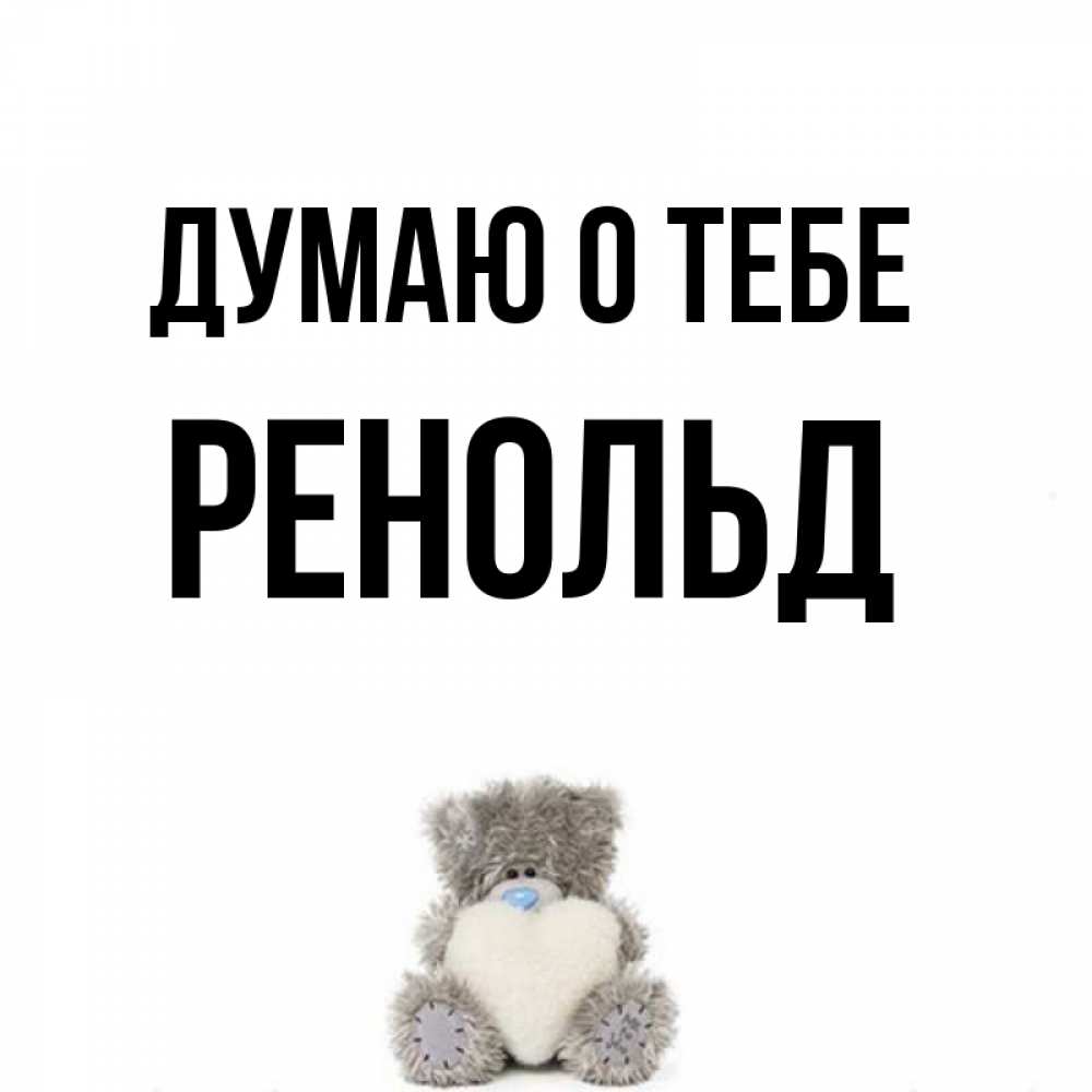 Открытка на каждый день с именем, Ренольд Думаю о тебе тедди с сердечком для любимой Прикольная открытка с пожеланием онлайн скачать бесплатно 