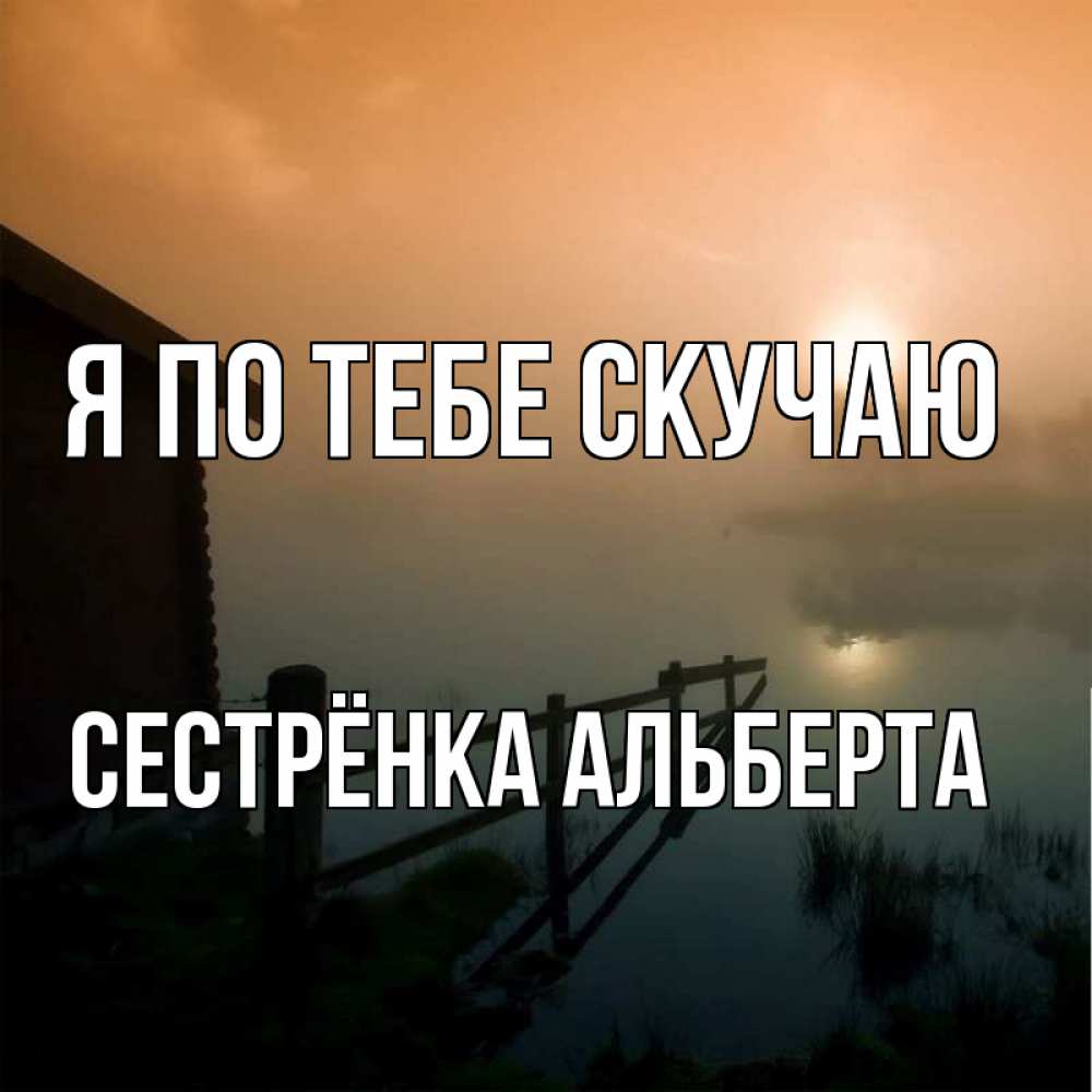 Открытка на каждый день с именем, Сестрёнка-Альберта Я по тебе скучаю приходи ко мне на чай Прикольная открытка с пожеланием онлайн скачать бесплатно 