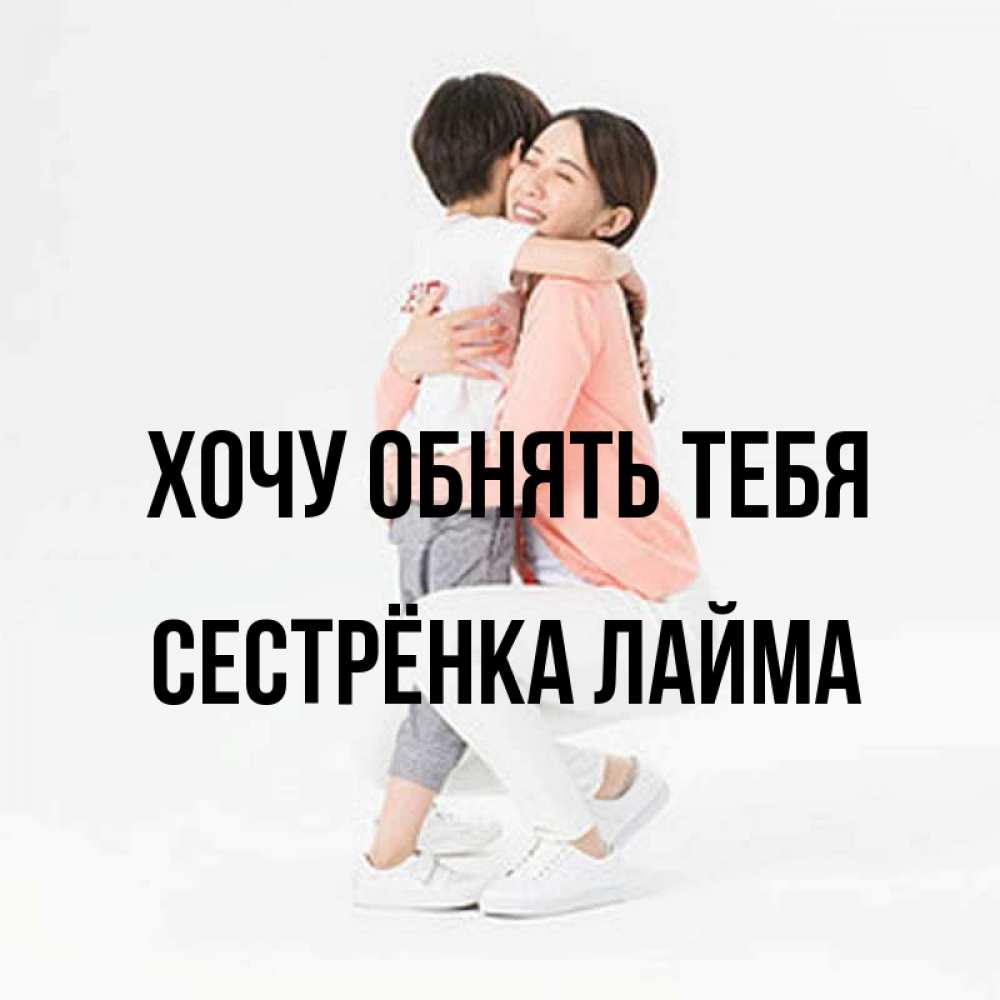Открытка на каждый день с именем, Сестрёнка-Лайма Хочу обнять тебя соскучилась по сыну Прикольная открытка с пожеланием онлайн скачать бесплатно 