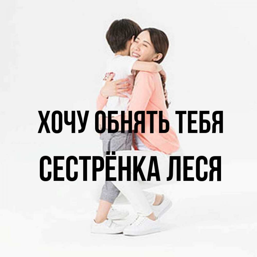 Открытка на каждый день с именем, Сестрёнка-Леся Хочу обнять тебя соскучилась по сыну Прикольная открытка с пожеланием онлайн скачать бесплатно 
