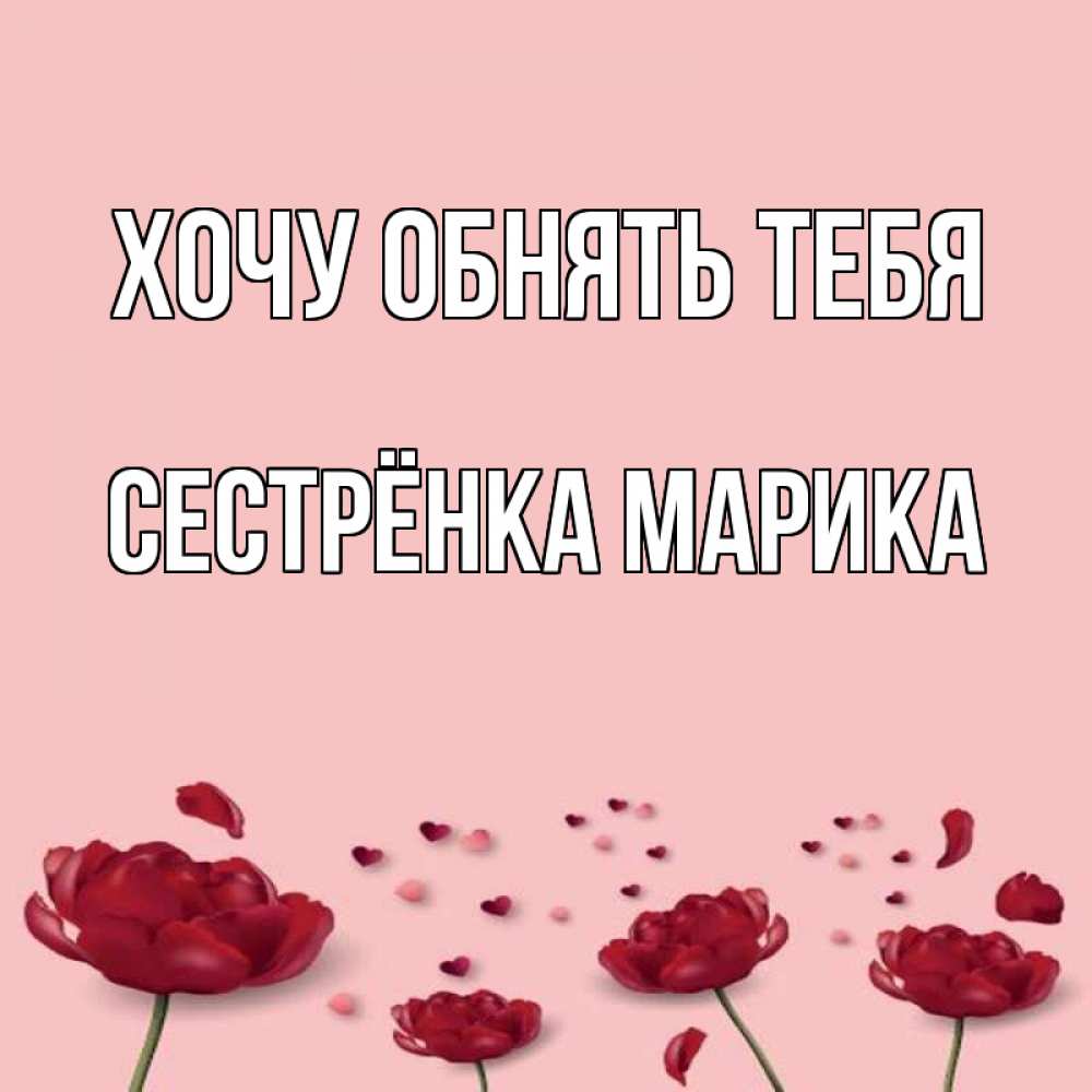 Открытка на каждый день с именем, Сестрёнка-Марика Хочу обнять тебя бесплатно Прикольная открытка с пожеланием онлайн скачать бесплатно 