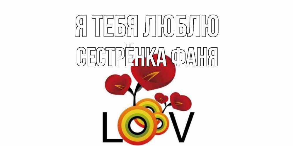 Открытка на каждый день с именем, Сестрёнка-Фаня Я тебя люблю цветы Прикольная открытка с пожеланием онлайн скачать бесплатно 