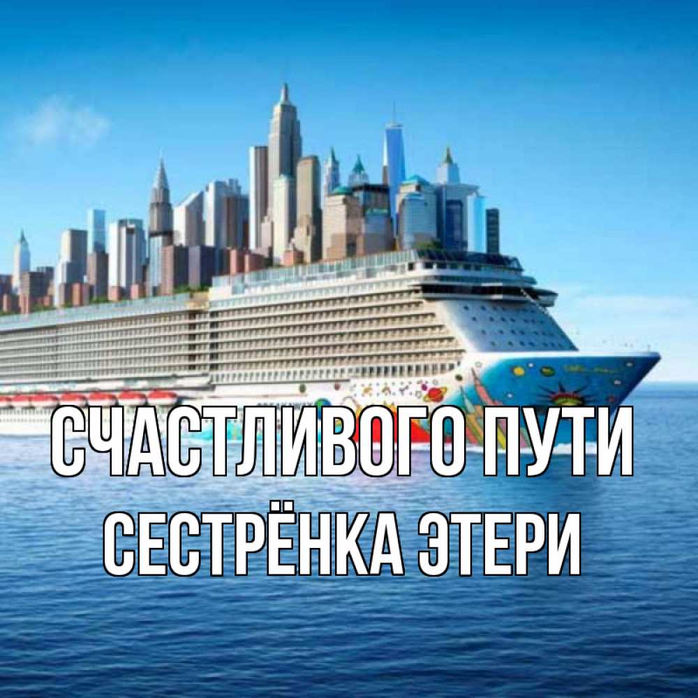 Открытка на каждый день с именем, Сестрёнка-Этери Счастливого пути круизный лайнер с небоскребами Прикольная открытка с пожеланием онлайн скачать бесплатно 