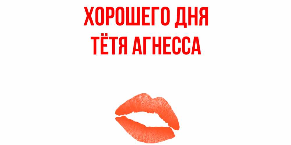 Открытка на каждый день с именем, Тётя-Агнесса Хорошего дня удачного дня с поцелуем Прикольная открытка с пожеланием онлайн скачать бесплатно 
