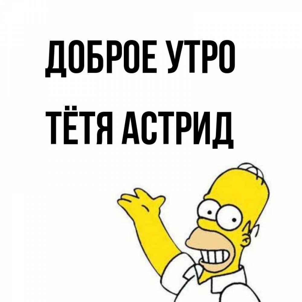 Открытка на каждый день с именем, Тётя-Астрид Доброе утро открытки с пожеланиями Прикольная открытка с пожеланием онлайн скачать бесплатно 