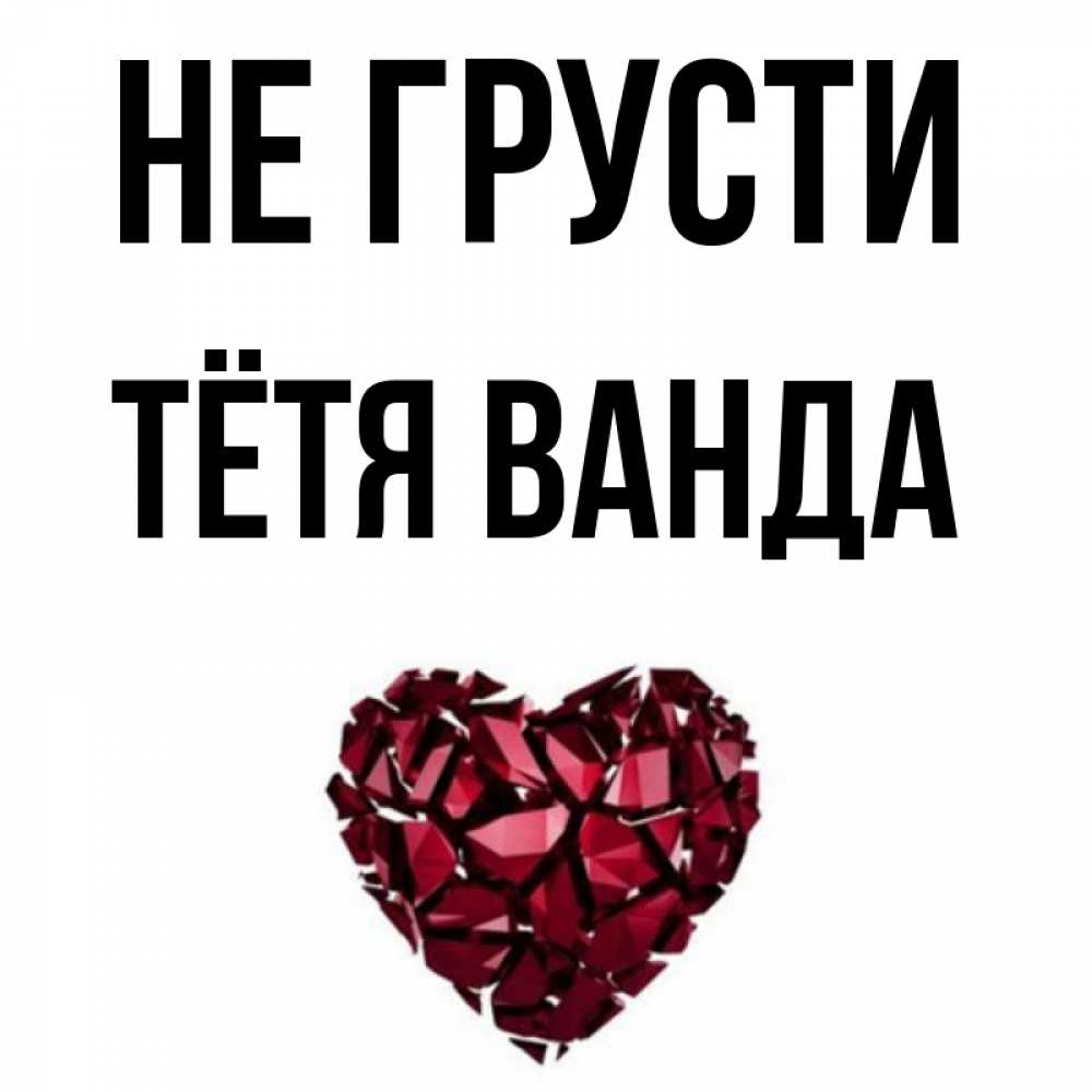 Открытка на каждый день с именем, Тётя-Ванда Не грусти рубиновое сердечко Прикольная открытка с пожеланием онлайн скачать бесплатно 
