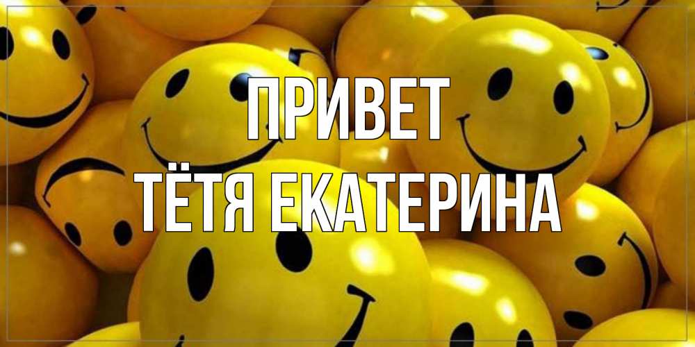 Открытка на каждый день с именем, Тётя-Екатерина Привет смайл Прикольная открытка с пожеланием онлайн скачать бесплатно 