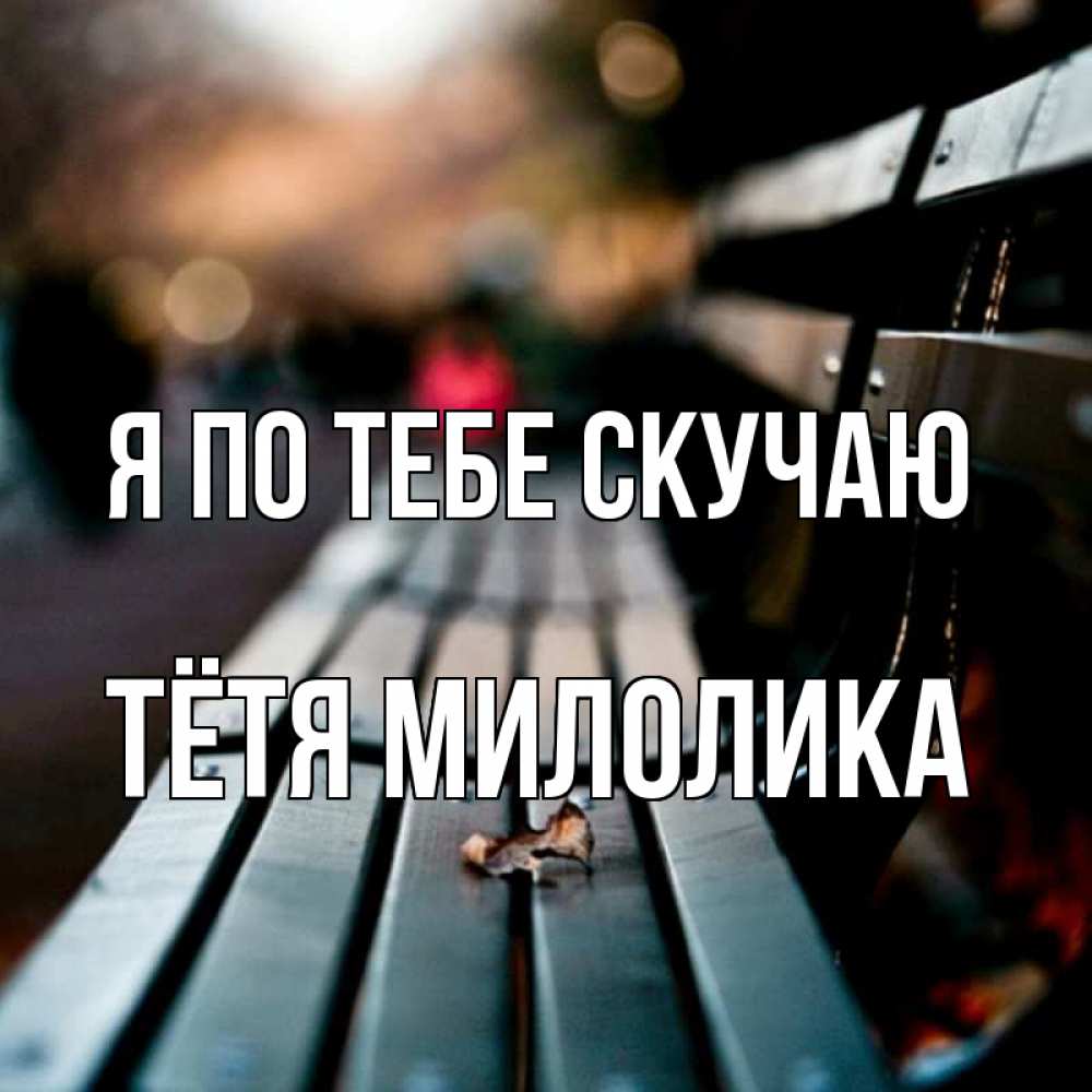 Открытка на каждый день с именем, Тётя-Милолика Я по тебе скучаю приходи скорее Прикольная открытка с пожеланием онлайн скачать бесплатно 