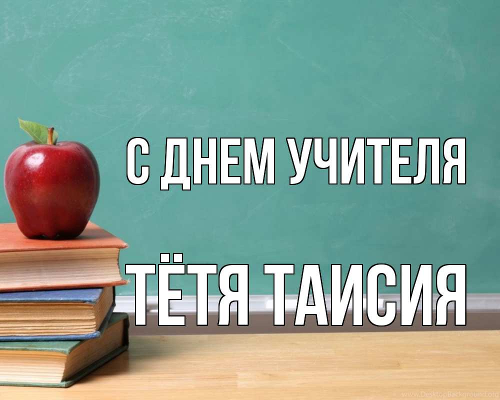 Открытка на каждый день с именем, Тётя-Таисия С днем учителя мел доска яблоко книги Прикольная открытка с пожеланием онлайн скачать бесплатно 