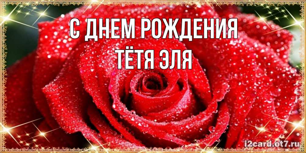 Открытка на каждый день с именем, Тётя-Эля С днем рождения роса и роза. открытка с красивой розой Прикольная открытка с пожеланием онлайн скачать бесплатно 