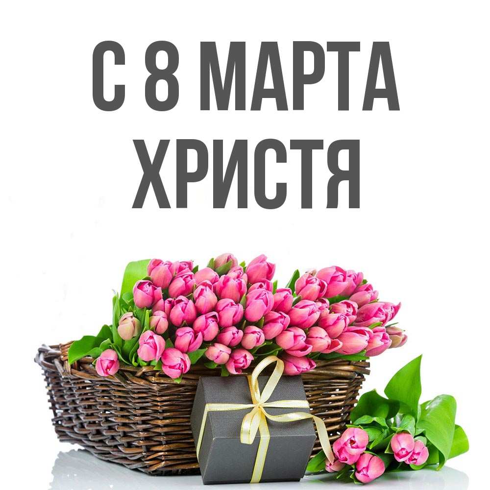 Открытка на каждый день с именем, Христя С 8 МАРТА цветы Прикольная открытка с пожеланием онлайн скачать бесплатно 