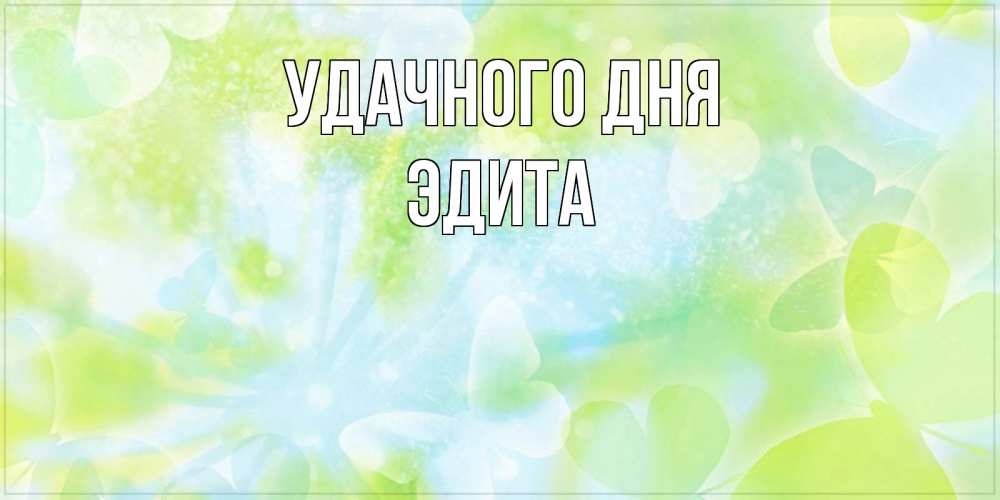 Открытка на каждый день с именем, Эдита Удачного дня абстрактная картинка с пожеланием прекрасного летнего дня Прикольная открытка с пожеланием онлайн скачать бесплатно 