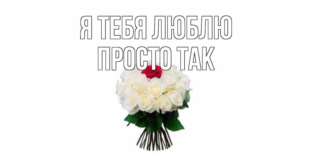 Открытка на каждый день с именем, просто-так Я тебя люблю единственная Прикольная открытка с пожеланием онлайн скачать бесплатно 