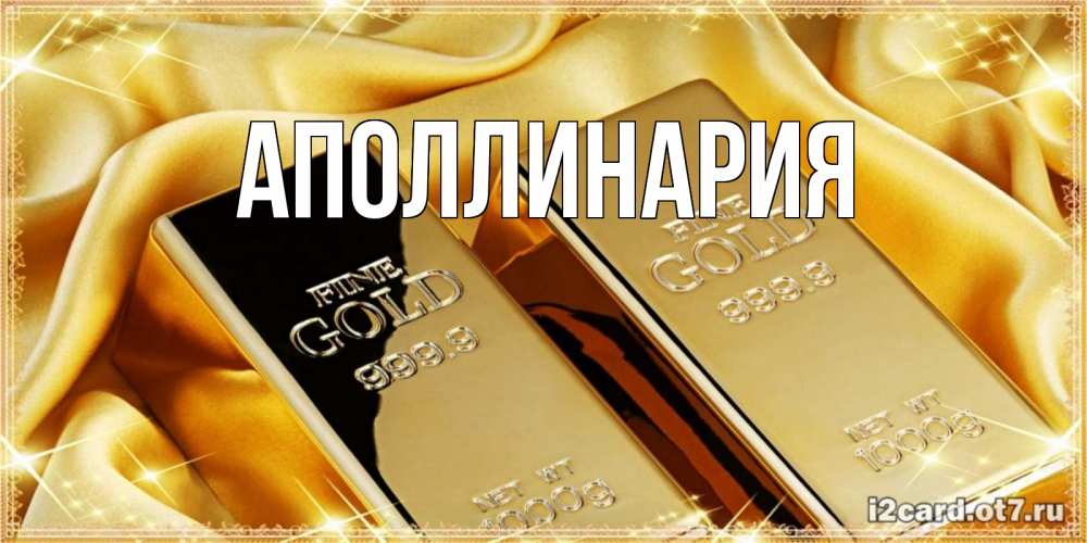 Открытка на каждый день с именем, Аполлинария Главная золотые слитки лежат шелке золотого цвета Прикольная открытка с пожеланием онлайн скачать бесплатно 