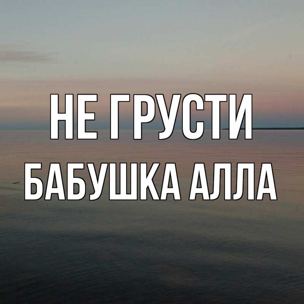 Открытка на каждый день с именем, Бабушка-Алла Не грусти водная гладь Прикольная открытка с пожеланием онлайн скачать бесплатно 
