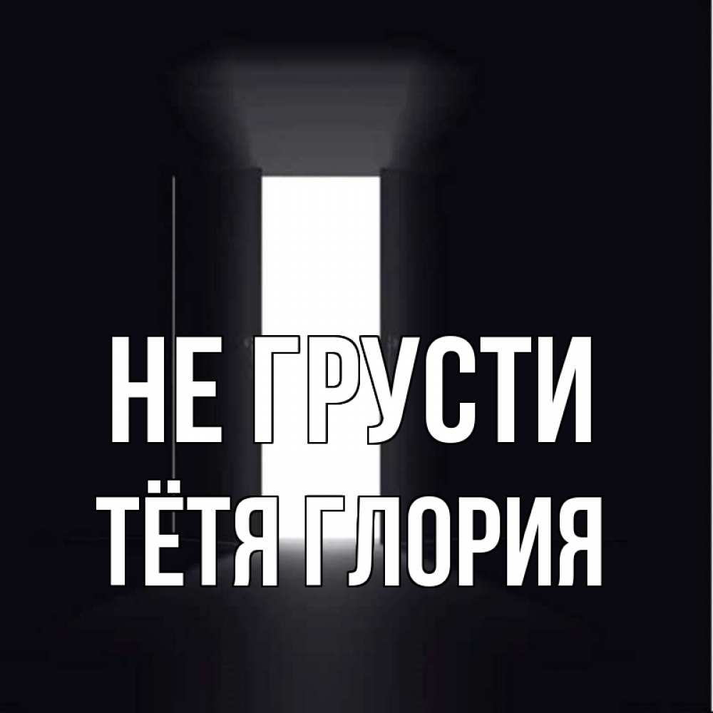 Открытка на каждый день с именем, Тётя-Глория Не грусти открытая дверь Прикольная открытка с пожеланием онлайн скачать бесплатно 