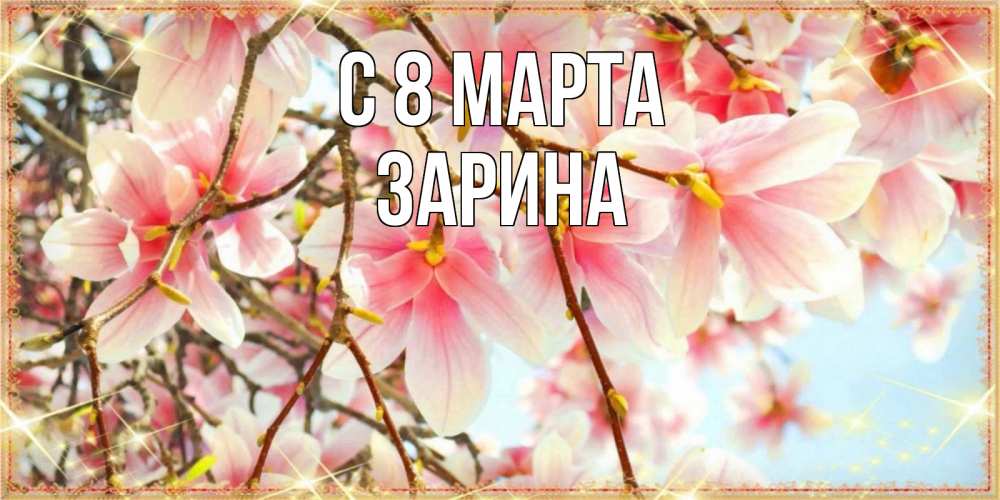 Открытка на каждый день с именем, Зарина С 8 МАРТА цветы деревьев на 8 марта Прикольная открытка с пожеланием онлайн скачать бесплатно 