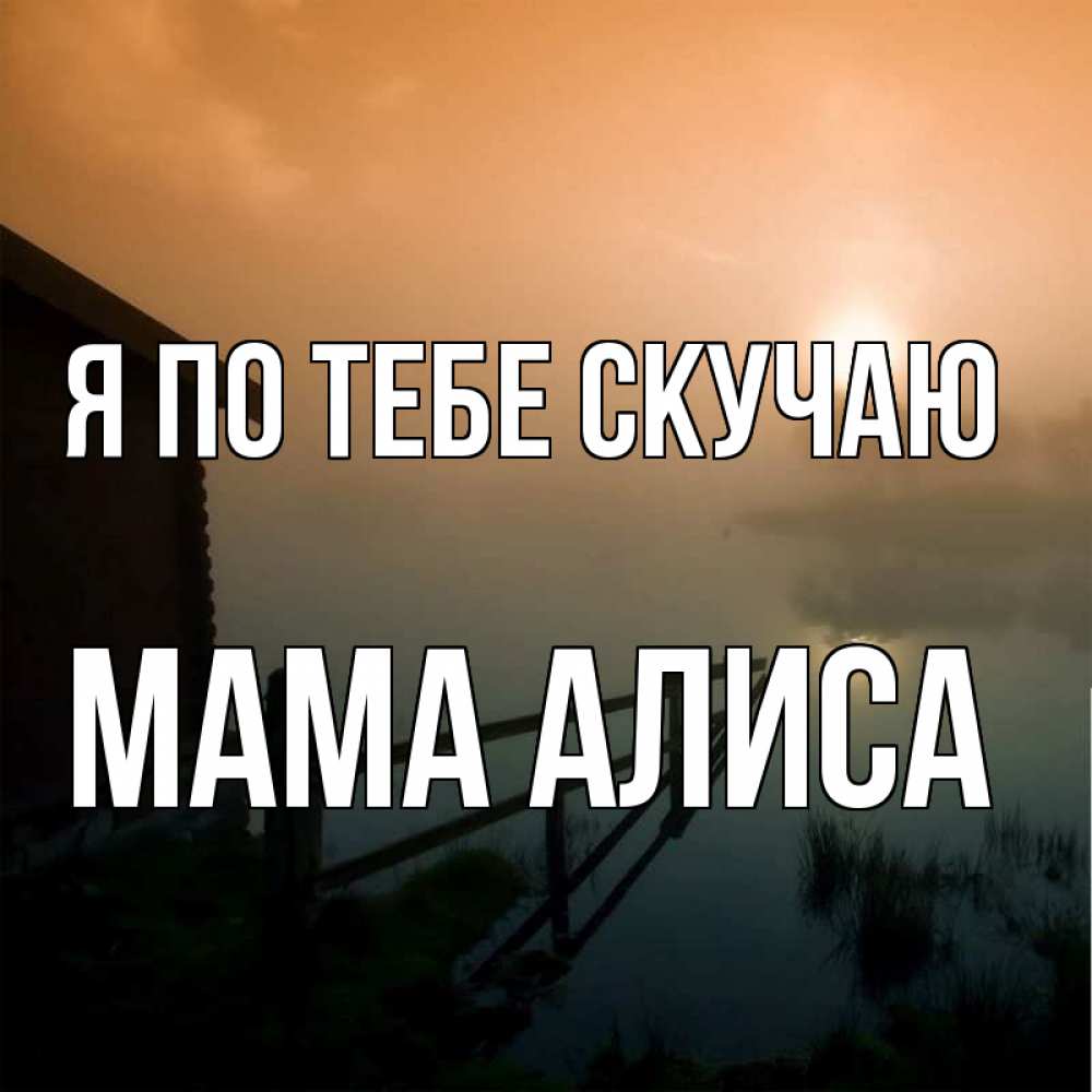 Открытка на каждый день с именем, Мама-Алиса Я по тебе скучаю приходи ко мне на чай Прикольная открытка с пожеланием онлайн скачать бесплатно 