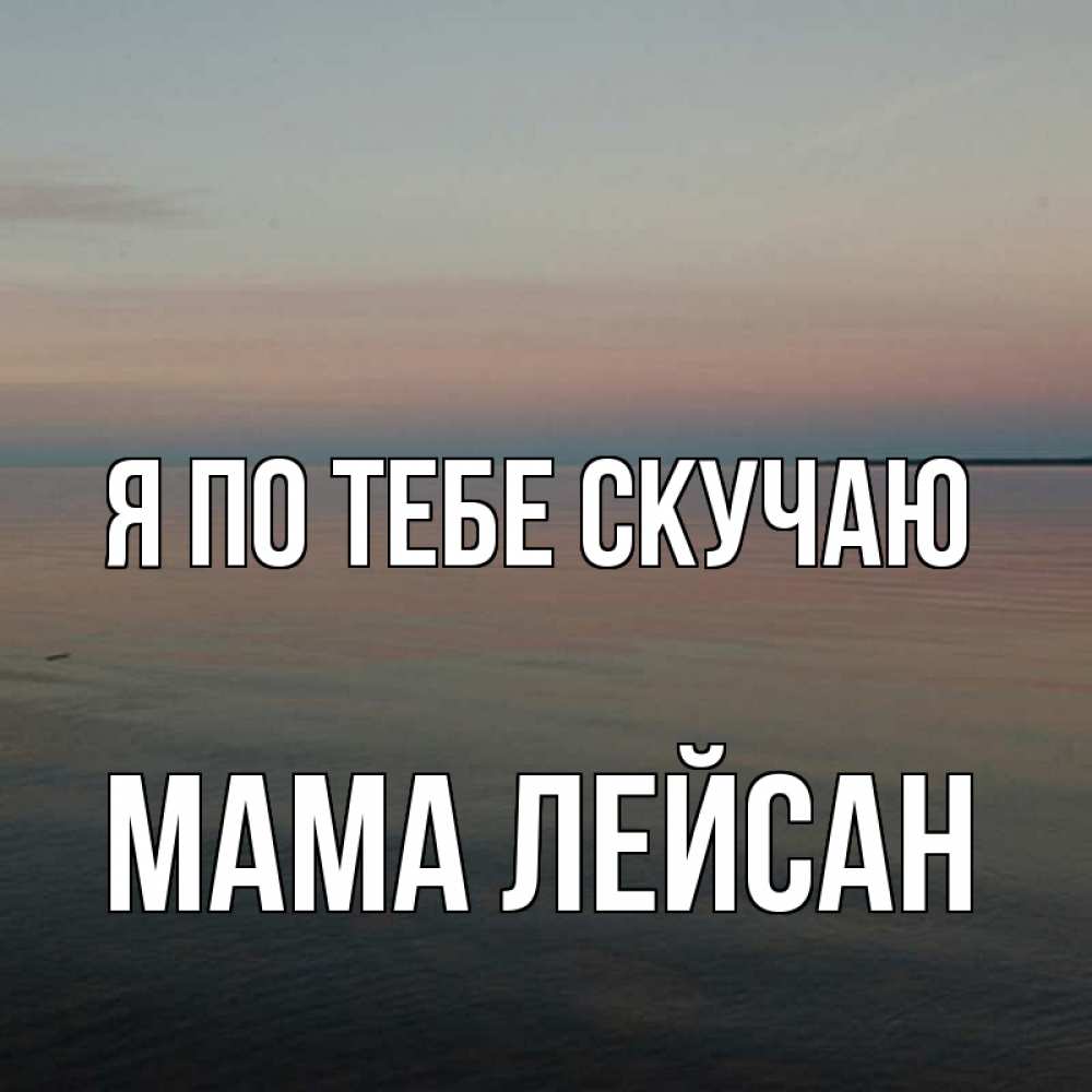 Открытка на каждый день с именем, Мама-Лейсан Я по тебе скучаю пусто Прикольная открытка с пожеланием онлайн скачать бесплатно 