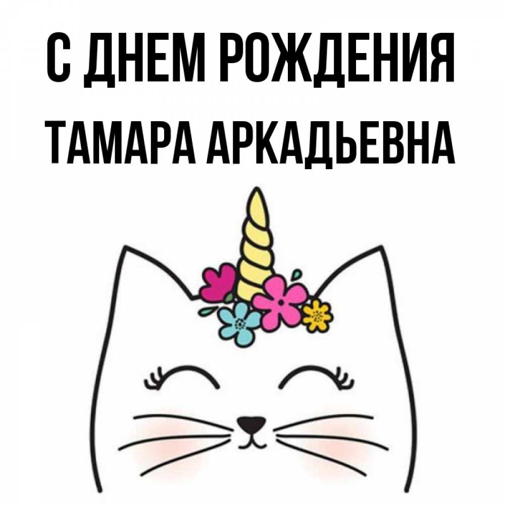Открытка на каждый день с именем, Тамара-Аркадьевна С днем рождения милый кот с одним рожком Прикольная открытка с пожеланием онлайн скачать бесплатно 