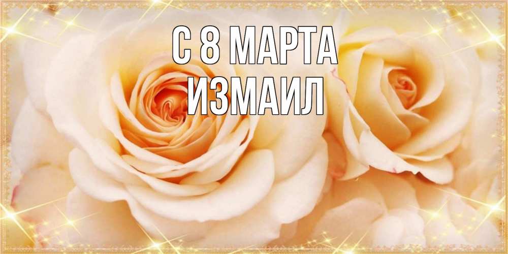 Открытка на каждый день с именем, Измаил С 8 марта новые открытки для мамы на 8 марта Прикольная открытка с пожеланием онлайн скачать бесплатно 