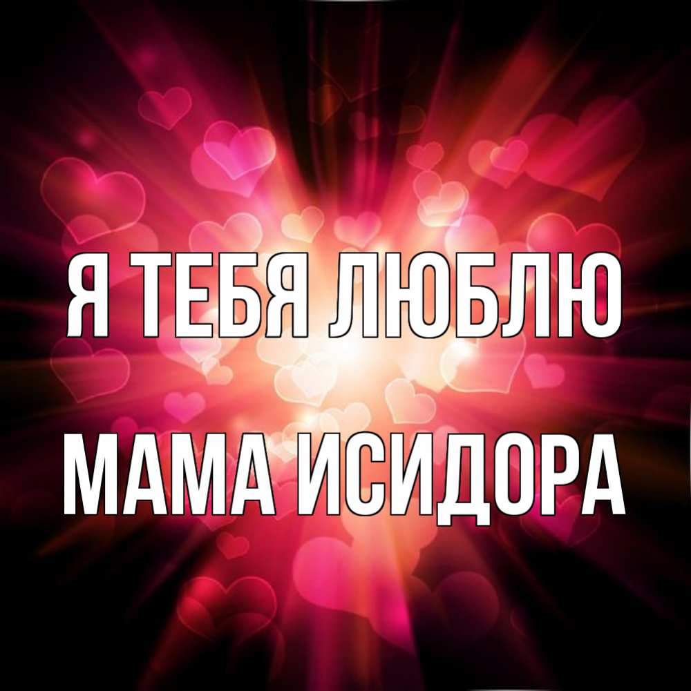 Открытка на каждый день с именем, Мама-Исидора Я тебя люблю рамочка 1 Прикольная открытка с пожеланием онлайн скачать бесплатно 